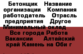 Бетонщик › Название организации ­ Компания-работодатель › Отрасль предприятия ­ Другое › Минимальный оклад ­ 1 - Все города Работа » Вакансии   . Алтайский край,Камень-на-Оби г.